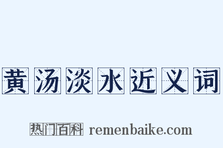 黄汤淡水近义词是什么意思的图片